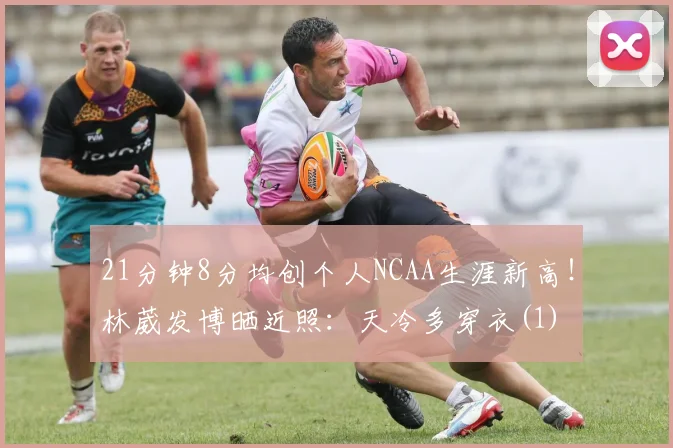 21分钟8分均创个人NCAA生涯新高！林葳发博晒近照：天冷多穿衣(1)
