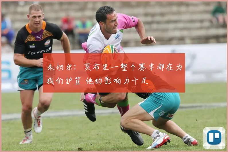 米切尔：莫布里一整个赛季都在为我们护筐 他的影响力十足