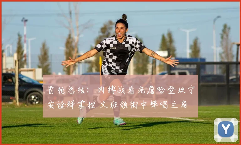 首轮总结：肉搏战看老詹哈登坎宁安诠释掌控 文班领衔中锋唱主角