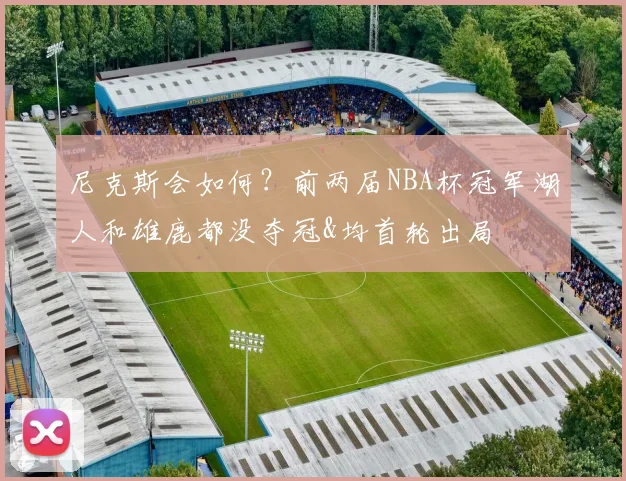 尼克斯会如何？前两届NBA杯冠军湖人和雄鹿都没夺冠&均首轮出局