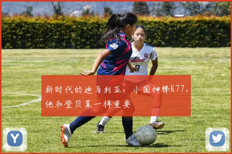 新时代的迪马利亚，小国神锋K77，他和登贝莱一样重要