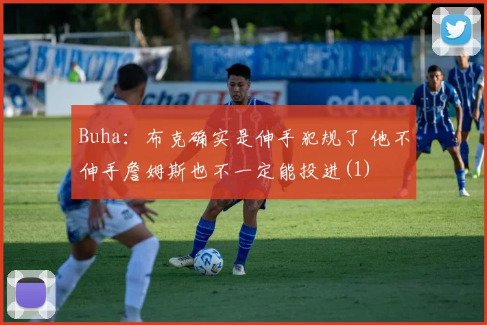 Buha：布克确实是伸手犯规了 他不伸手詹姆斯也不一定能投进(1)