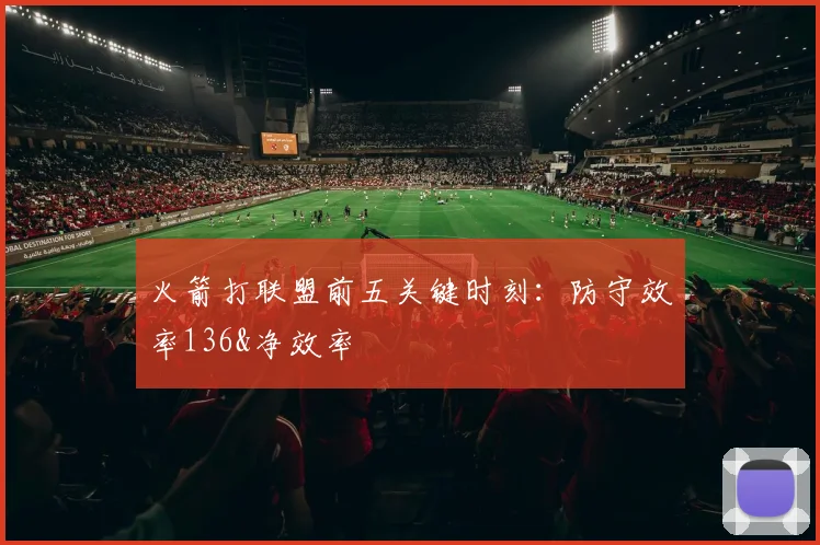 火箭打联盟前五关键时刻：防守效率136&净效率
