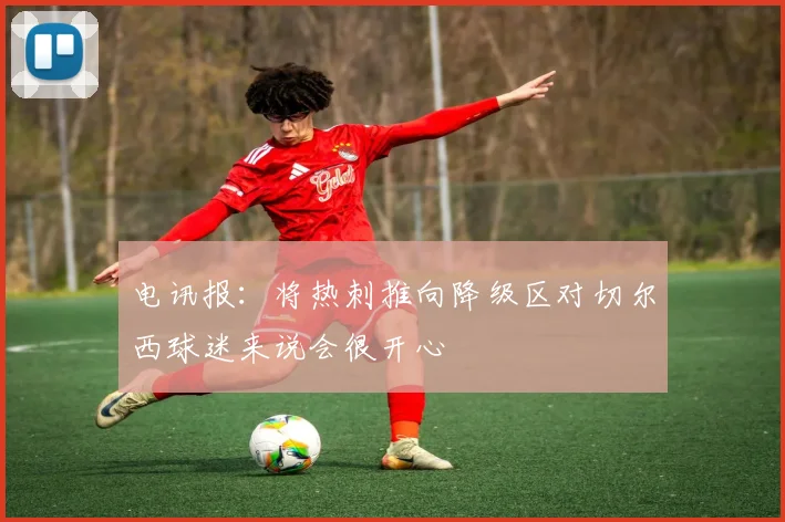 电讯报：将热刺推向降级区对切尔西球迷来说会很开心