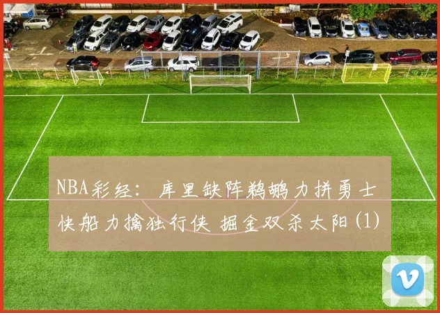 NBA彩经：库里缺阵鹈鹕力拼勇士 快船力擒独行侠 掘金双杀太阳(1)