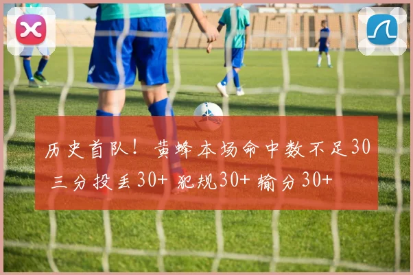历史首队！黄蜂本场命中数不足30 三分投丢30+ 犯规30+ 输分30+
