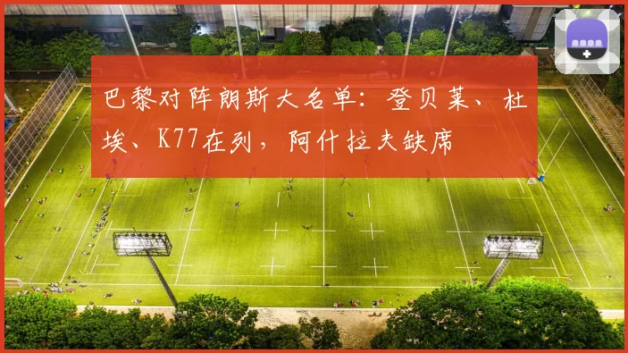 巴黎对阵朗斯大名单：登贝莱、杜埃、K77在列，阿什拉夫缺席