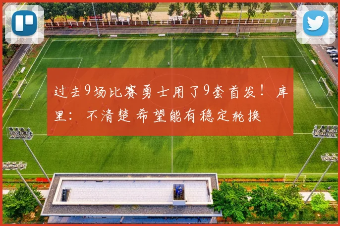 过去9场比赛勇士用了9套首发！库里：不清楚 希望能有稳定轮换