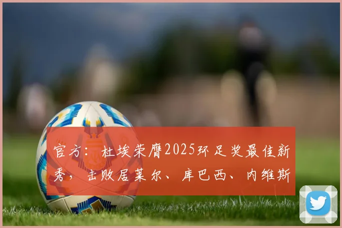 官方：杜埃荣膺2025环足奖最佳新秀，击败居莱尔、库巴西、内维斯
