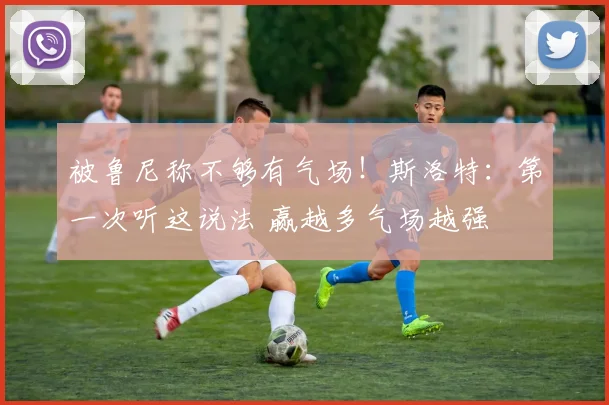 被鲁尼称不够有气场！斯洛特：第一次听这说法 赢越多气场越强